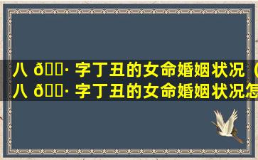 八 🌷 字丁丑的女命婚姻状况（八 🌷 字丁丑的女命婚姻状况怎么样）